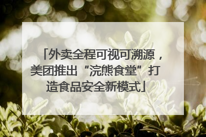 外卖全程可视可溯源，美团推出“浣熊食堂”打造食品安全新模式