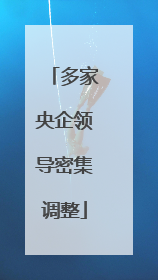 多家央企领导密集调整