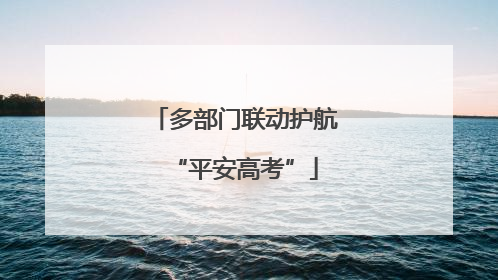 多部门联动护航“平安高考”