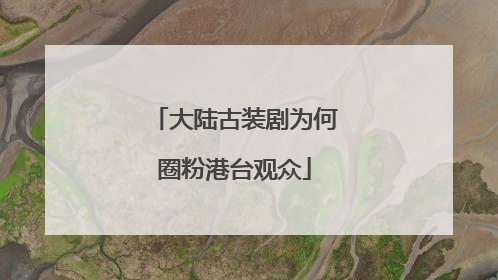 大陆古装剧为何圈粉港台观众