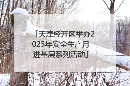 天津经开区举办2025年安全生产月进基层系列活动