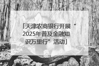 天津农商银行开展“2025年普及金融知识万里行”活动