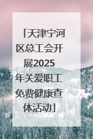 天津宁河区总工会开展2025年关爱职工免费健康查体活动