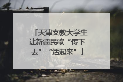 天津支教大学生让新疆民歌“传下去”“活起来”
