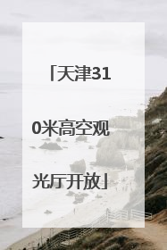天津310米高空观光厅开放
