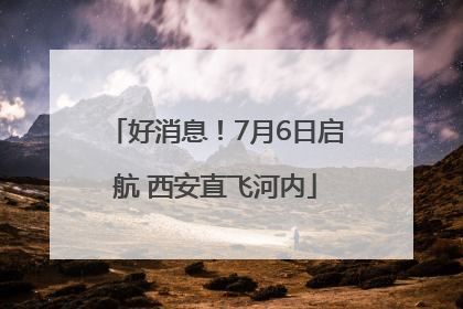 好消息！7月6日启航 西安直飞河内