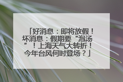 好消息：即将放假！坏消息：假期要“泡汤”！上海天气大转折！今年台风何时登场？