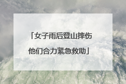 女子雨后登山摔伤 他们合力紧急救助