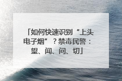 如何快速识别“上头电子烟”？禁毒民警：望、闻、问、切