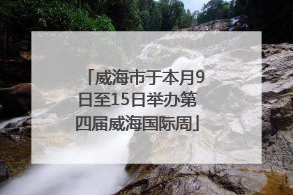 威海市于本月9日至15日举办第四届威海国际周