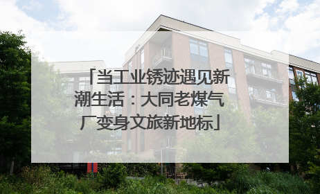当工业锈迹遇见新潮生活：大同老煤气厂变身文旅新地标