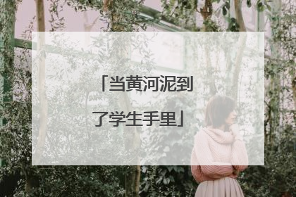 当黄河泥到了学生手里