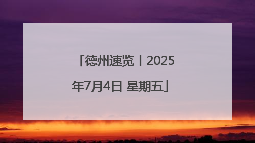 德州速览丨2025年7月4日 星期五