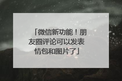 微信新功能！朋友圈评论可以发表情包和图片了