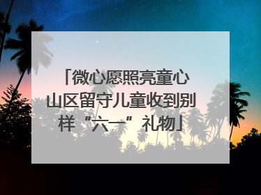微心愿照亮童心 山区留守儿童收到别样“六一”礼物