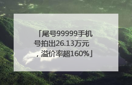 尾号99999手机号拍出26.13万元，溢价率超160%