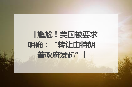 尴尬！美国被要求明确：“转让由特朗普政府发起”