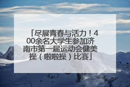 尽展青春与活力！400余名大学生参加济南市第一届运动会健美操（啦啦操）比赛