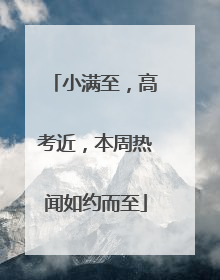 小满至，高考近，本周热闻如约而至