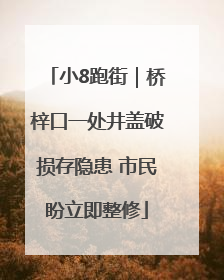 小8跑街｜桥梓口一处井盖破损存隐患 市民盼立即整修