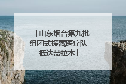 山东烟台第九批组团式援藏医疗队抵达聂拉木