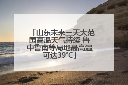 山东未来三天大范围高温天气持续 鲁中鲁南等局地最高温可达39℃