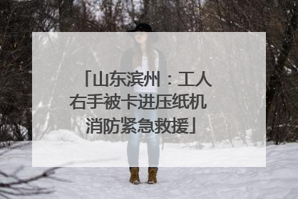 山东滨州：工人右手被卡进压纸机 消防紧急救援