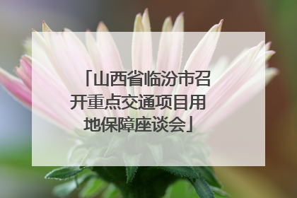 山西省临汾市召开重点交通项目用地保障座谈会