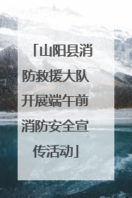 山阳县消防救援大队开展端午前消防安全宣传活动