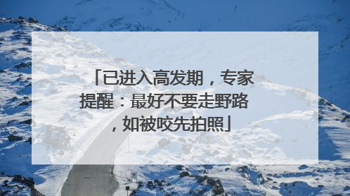 已进入高发期，专家提醒：最好不要走野路，如被咬先拍照
