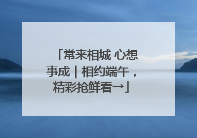 常来相城 心想事成｜相约端午，精彩抢鲜看→
