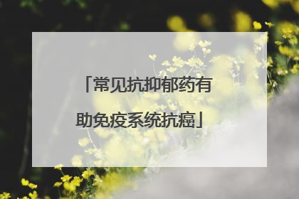 常见抗抑郁药有助免疫系统抗癌