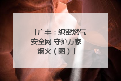 广丰：织密燃气安全网 守护万家烟火（图）