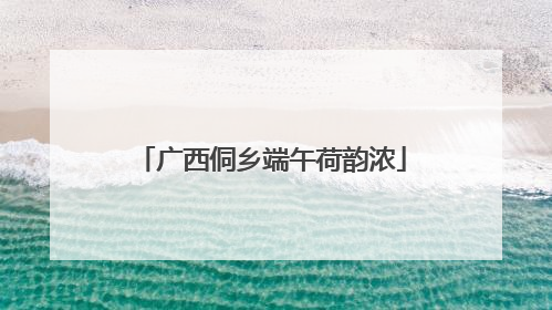 广西侗乡端午荷韵浓