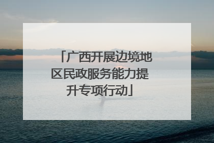 广西开展边境地区民政服务能力提升专项行动