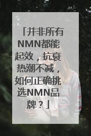 并非所有NMN都能起效，抗衰热潮不减，如何正确挑选NMN品牌？