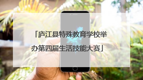 庐江县特殊教育学校举办第四届生活技能大赛