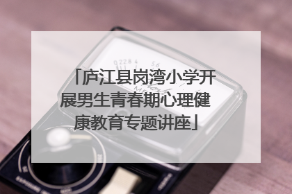 庐江县岗湾小学开展男生青春期心理健康教育专题讲座