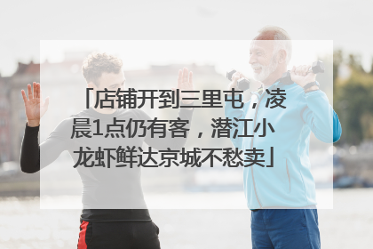 店铺开到三里屯，凌晨1点仍有客，潜江小龙虾鲜达京城不愁卖
