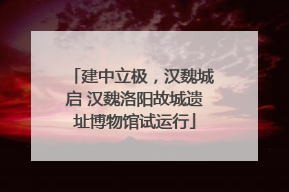 建中立极，汉魏城启 汉魏洛阳故城遗址博物馆试运行