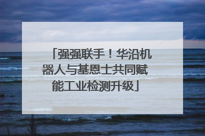强强联手！华沿机器人与基恩士共同赋能工业检测升级