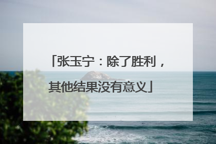 张玉宁：除了胜利，其他结果没有意义