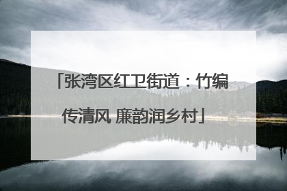 张湾区红卫街道：竹编传清风 廉韵润乡村
