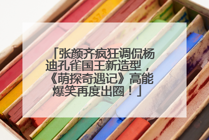 张颜齐疯狂调侃杨迪孔雀国王新造型，《萌探奇遇记》高能爆笑再度出圈！
