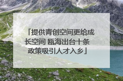 提供青创空间更给成长空间 瓯海出台十条政策吸引人才入乡