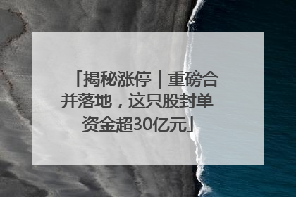 揭秘涨停｜重磅合并落地，这只股封单资金超30亿元
