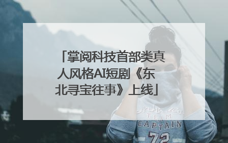 掌阅科技首部类真人风格AI短剧《东北寻宝往事》上线