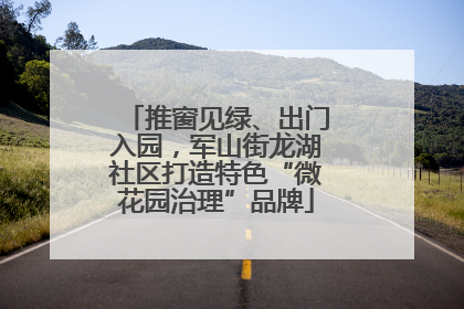 推窗见绿、出门入园，军山街龙湖社区打造特色“微花园治理”品牌