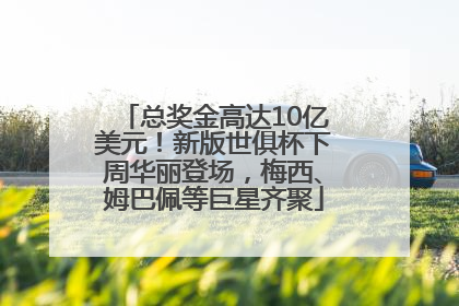 总奖金高达10亿美元！新版世俱杯下周华丽登场，梅西、姆巴佩等巨星齐聚