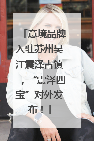 意境品牌入驻苏州吴江震泽古镇，“震泽四宝”对外发布！